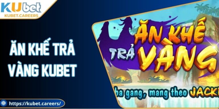 Ăn Khế Trả Vàng Kubet Phiên Bản Giải Trí Vượt Trội