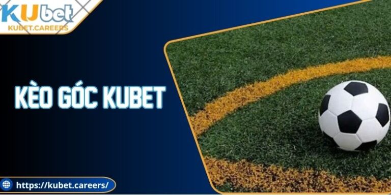 Kèo Góc Kubet - Nắm Bắt Cơ Hội Nhận Thưởng Liền Tay