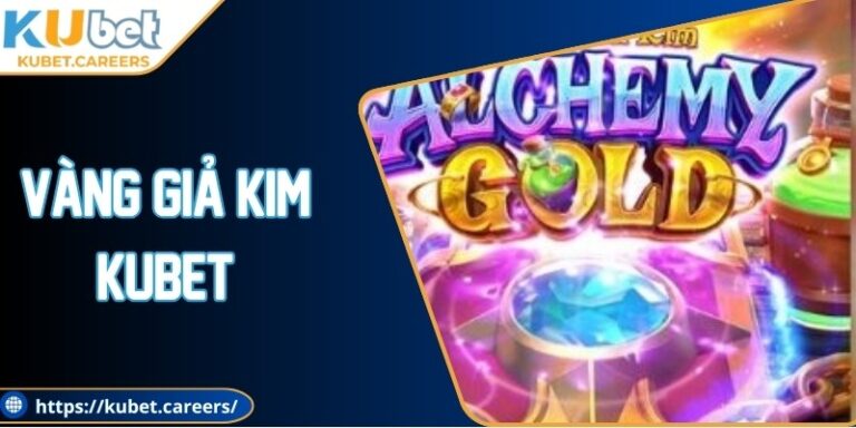 Vàng Giả Kim Kubet: Game Độc Đáo, Cơ Hội Thắng Cao